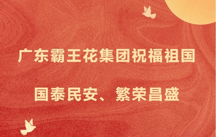 愿以吾輩之奮斗，獻(xiàn)禮祖國之奮進(jìn)——廣東霸王花集團(tuán)祝福祖國國泰民安，繁榮昌盛！